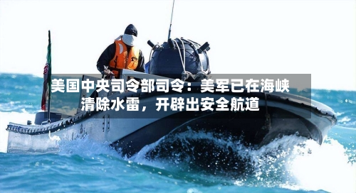 美国中央司令部司令：美军已在海峡清除水雷，开辟出安全航道-第2张图片
