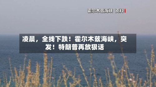 凌晨，全线下跌！霍尔木兹海峡，突发！特朗普再放狠话-第1张图片