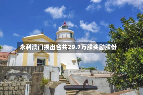 永利澳门授出合共29.7万股奖励股份-第1张图片