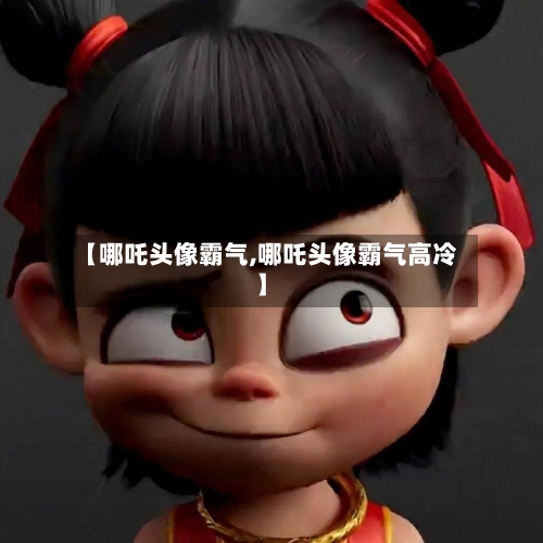【哪吒头像霸气,哪吒头像霸气高冷】-第3张图片
