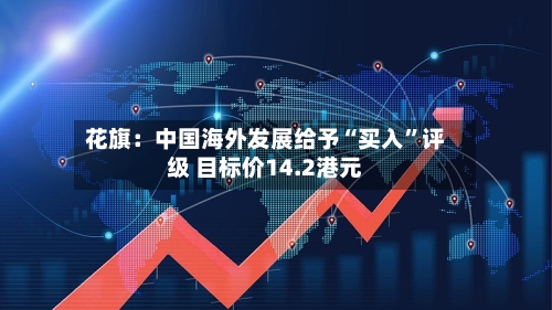 花旗：中国海外发展给予“买入	”评级 目标价14.2港元-第1张图片