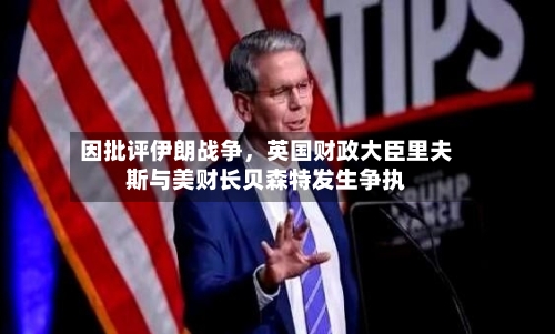 因批评伊朗战争，英国财政大臣里夫斯与美财长贝森特发生争执-第1张图片
