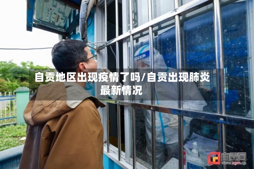 自贡地区出现疫情了吗/自贡出现肺炎最新情况-第1张图片