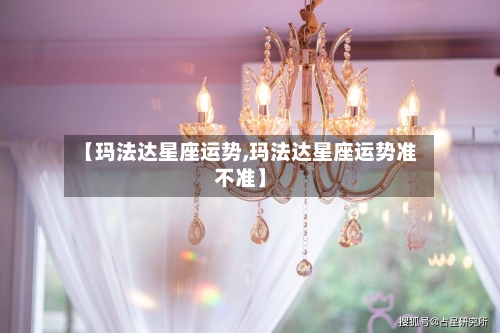 【玛法达星座运势,玛法达星座运势准不准】-第1张图片