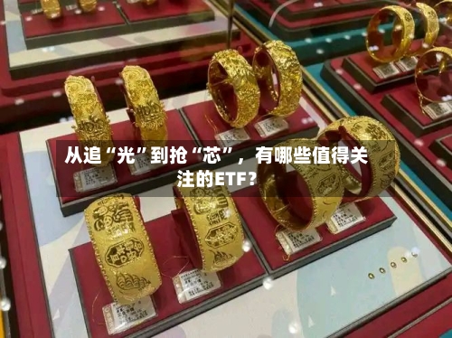 从追“光”到抢“芯	”，有哪些值得关注的ETF？-第1张图片