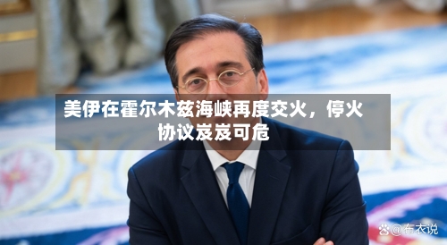 美伊在霍尔木兹海峡再度交火，停火协议岌岌可危-第1张图片