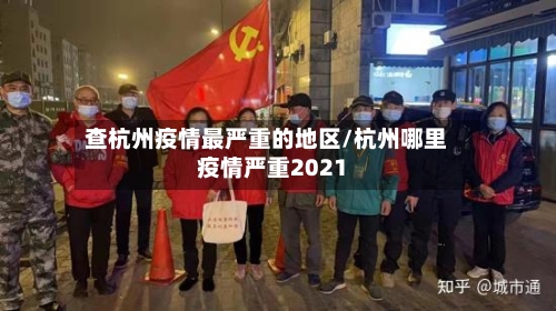 查杭州疫情最严重的地区/杭州哪里疫情严重2021-第1张图片