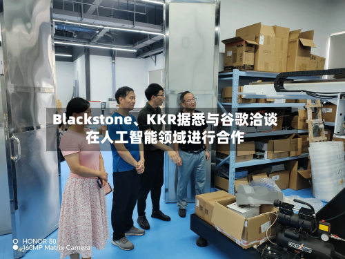 Blackstone、KKR据悉与谷歌洽谈在人工智能领域进行合作-第2张图片