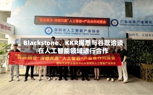 Blackstone、KKR据悉与谷歌洽谈在人工智能领域进行合作-第3张图片