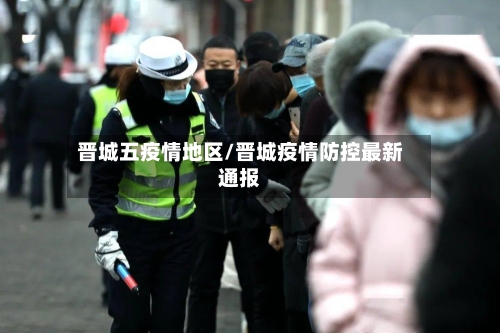 晋城五疫情地区/晋城疫情防控最新通报-第2张图片