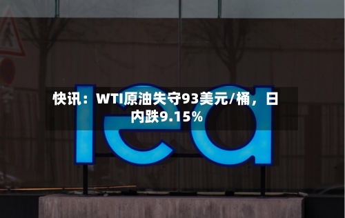 快讯：WTI原油失守93美元/桶	，日内跌9.15%-第1张图片