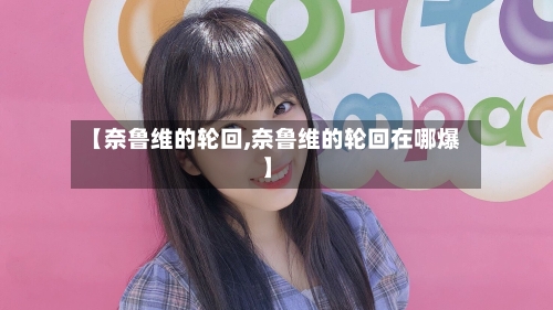 【奈鲁维的轮回,奈鲁维的轮回在哪爆】-第1张图片