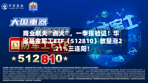 商业航天“点火	”	，一季报验证！华宝基金军工ETF（512810）放量涨2.21%三连阳！-第1张图片
