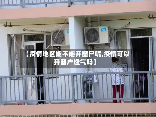 【疫情地区能不能开窗户呢,疫情可以开窗户透气吗】-第2张图片