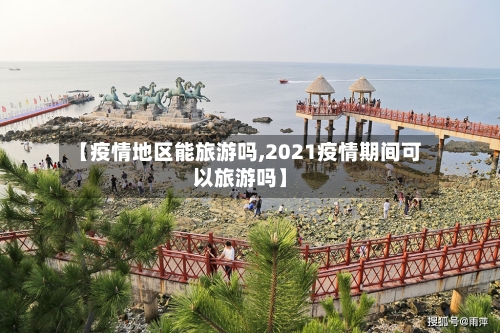 【疫情地区能旅游吗,2021疫情期间可以旅游吗】-第1张图片