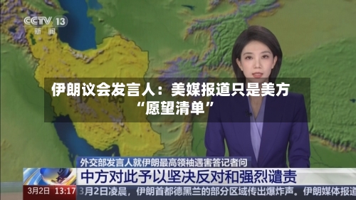 伊朗议会发言人：美媒报道只是美方“愿望清单”-第2张图片