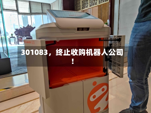 301083	，终止收购机器人公司！-第1张图片