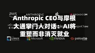 Anthropic CEO与摩根大通掌门人对话：AI将重塑而非消灭就业-第1张图片