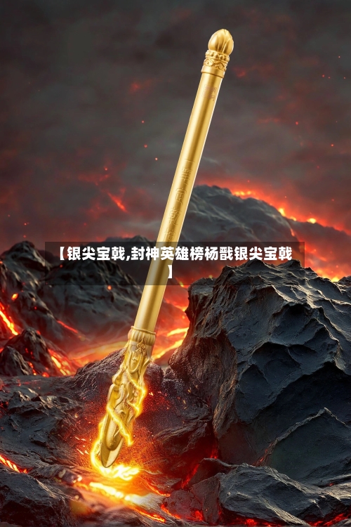 【银尖宝戟,封神英雄榜杨戬银尖宝戟】-第2张图片