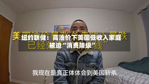 纽约联储：高油价下美国低收入家庭被迫“消费降级”-第1张图片