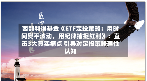 西部利得基金《ETF定投策略：用时间熨平波动，用纪律捕捉红利》：直击3大真实痛点 引导对定投策略理性认知-第3张图片