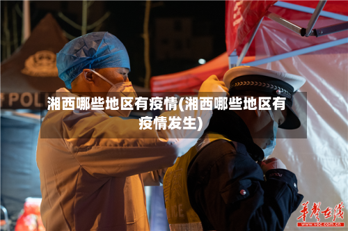湘西哪些地区有疫情(湘西哪些地区有疫情发生)-第1张图片