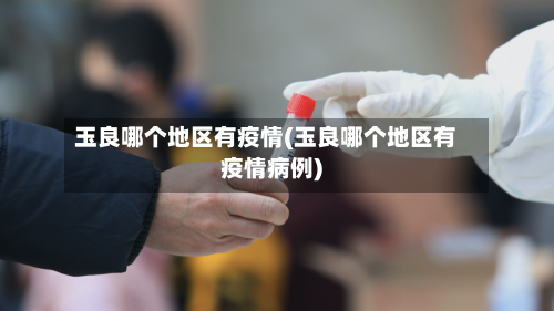 玉良哪个地区有疫情(玉良哪个地区有疫情病例)-第1张图片