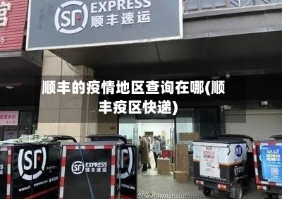 顺丰的疫情地区查询在哪(顺丰疫区快递)-第1张图片