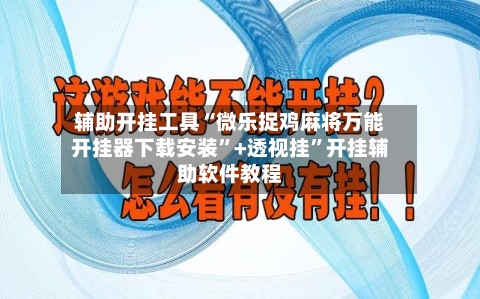 辅助开挂工具“微乐捉鸡麻将万能开挂器下载安装”+透视挂”开挂辅助软件教程-第1张图片