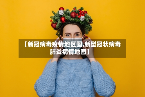 【新冠病毒疫情地区图,新型冠状病毒肺炎病情地图】-第1张图片