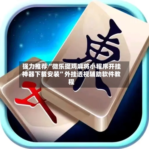 强力推荐“微乐捉鸡麻将小程序开挂神器下载安装”外挂透视辅助软件教程-第3张图片