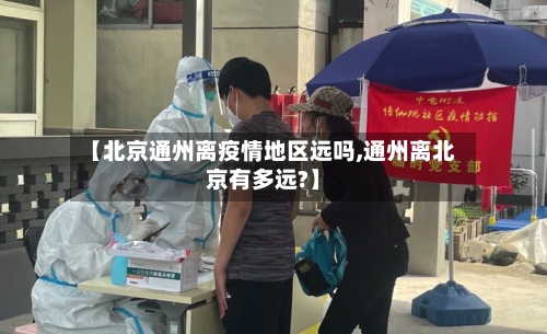 【北京通州离疫情地区远吗,通州离北京有多远?】-第3张图片