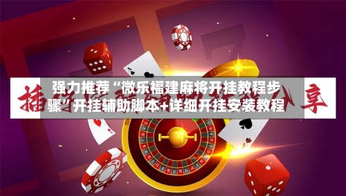 强力推荐“微乐福建麻将开挂教程步骤”开挂辅助脚本+详细开挂安装教程-第3张图片