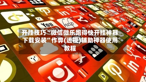 开挂技巧“微信微乐跑得快开挂神器下载安装”作弊(透视)辅助神器使用教程-第3张图片
