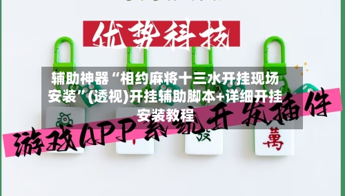 辅助神器“相约麻将十三水开挂现场安装	”(透视)开挂辅助脚本+详细开挂安装教程-第2张图片