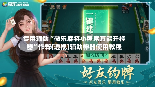 专用辅助“微乐麻将小程序万能开挂器”作弊(透视)辅助神器使用教程-第1张图片