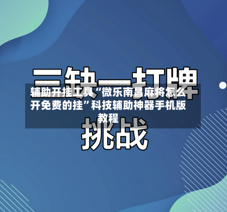辅助开挂工具“微乐南昌麻将怎么开免费的挂”科技辅助神器手机版教程-第1张图片