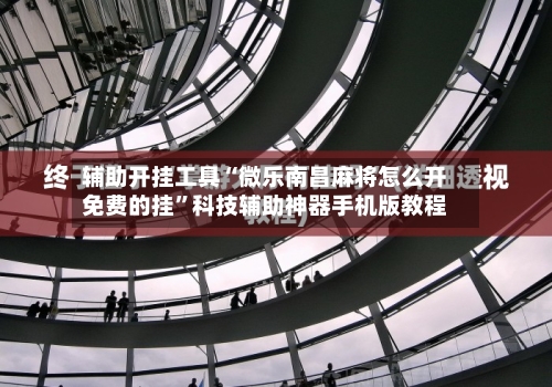 辅助开挂工具“微乐南昌麻将怎么开免费的挂	”科技辅助神器手机版教程-第2张图片