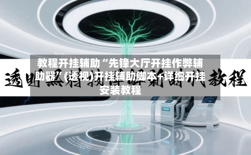 教程开挂辅助“先锋大厅开挂作弊辅助器”(透视)开挂辅助脚本+详细开挂安装教程-第1张图片