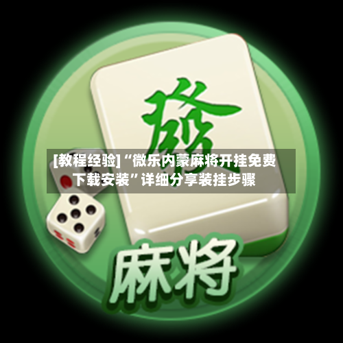 [教程经验]“微乐内蒙麻将开挂免费下载安装	”详细分享装挂步骤-第1张图片