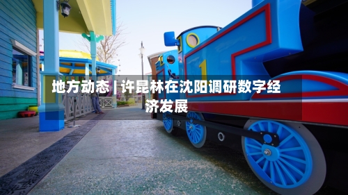 地方动态 | 许昆林在沈阳调研数字经济发展-第1张图片