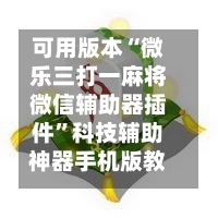 可用版本“微乐三打一麻将微信辅助器插件	”科技辅助神器手机版教程-第1张图片