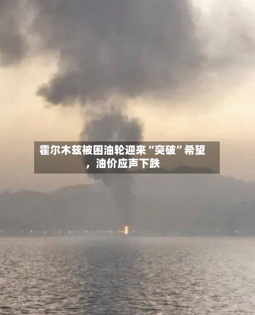 霍尔木兹被困油轮迎来“突破	”希望，油价应声下跌-第3张图片