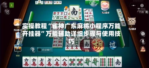 实操教程“雀神广东麻将小程序万能开挂器”万能辅助详细步骤与使用技巧-第2张图片