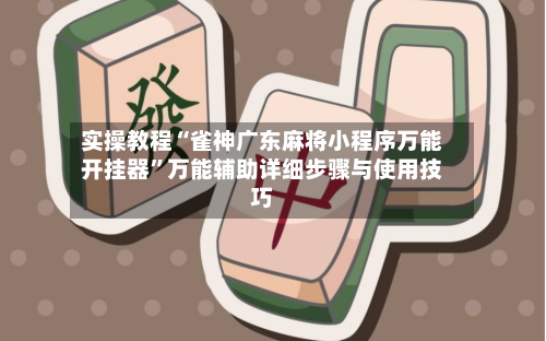 实操教程“雀神广东麻将小程序万能开挂器”万能辅助详细步骤与使用技巧-第3张图片