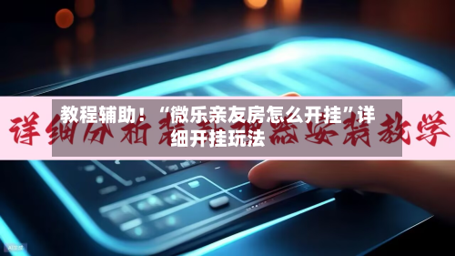 教程辅助！“微乐亲友房怎么开挂”详细开挂玩法-第2张图片