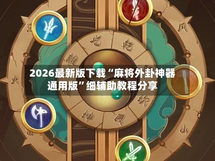 2026最新版下载“麻将外卦神器通用版	”细辅助教程分享-第2张图片