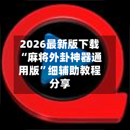 2026最新版下载“麻将外卦神器通用版”细辅助教程分享-第3张图片