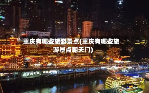 重庆有哪些旅游景点(重庆有哪些旅游景点朝天门)-第1张图片