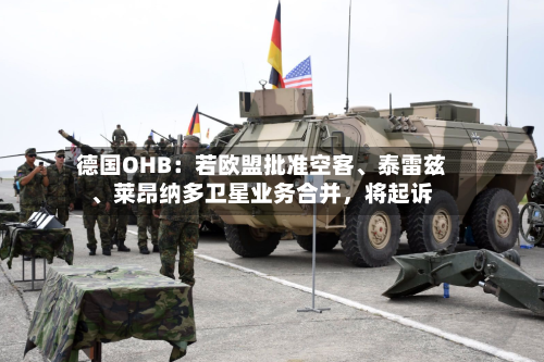 德国OHB：若欧盟批准空客、泰雷兹、莱昂纳多卫星业务合并	，将起诉-第3张图片